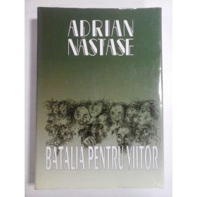    BATALIA  PENTRU  VIITOR  -  ADRIAN  NASTASE  (dedicatie pentru generalul Iulian Vlad si autograf) -